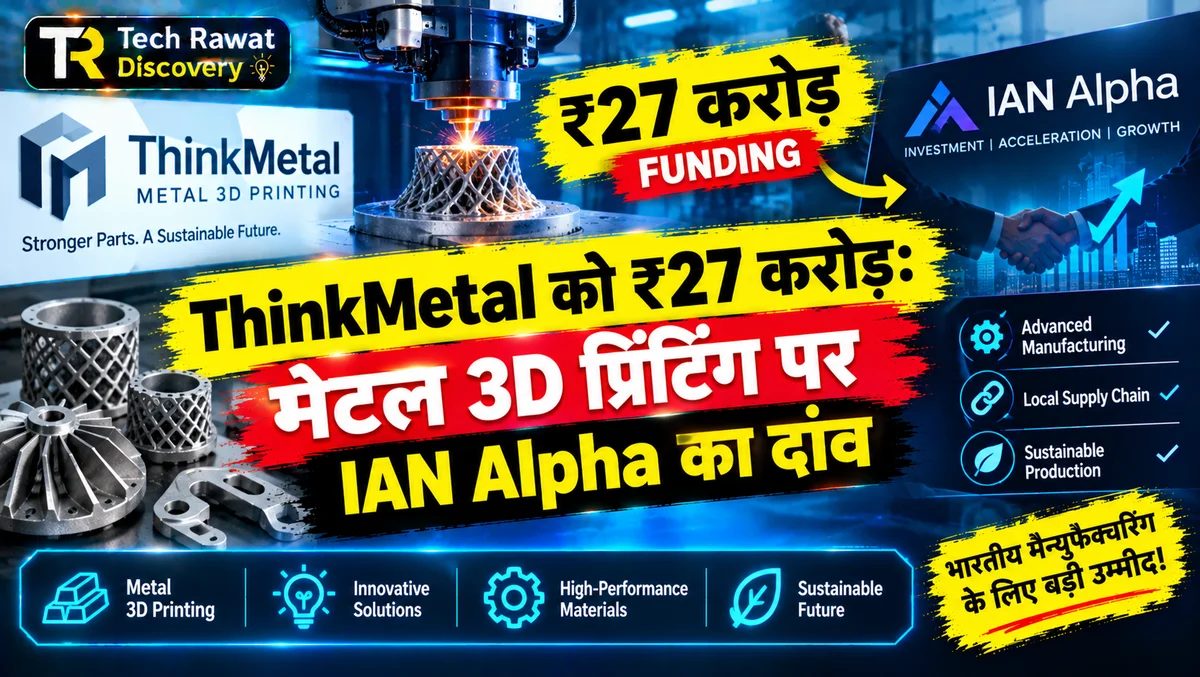 ThinkMetal को ₹27 करोड़: मेटल 3D प्रिंटिंग पर IAN Alpha का दांव